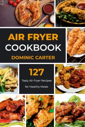 Air Fryer Cookbook. 127 Tasty Air Fryer Recipes for Healthy Meals